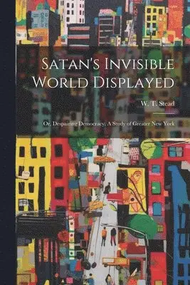 W. T. (William Thomas) Stead - Satan's Invisible World Displayed, Häftad. Tillgänglighet: Lägg i varukorg