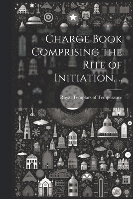 Royal Templars of Temperance - Charge Book Comprising the Rite of Initiation, .., Häftad. Tillgänglighet: Lägg i varukorg