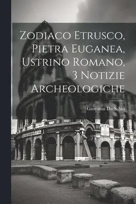 Giovanni Da Schio - Zodiaco Etrusco, Pietra Euganea, Ustrino Romano, 3 Notizie Archeologiche, Häftad. Tillgänglighet: Lägg i varukorg
