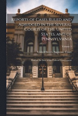 United States Supreme Court - Reports of Cases Ruled and Adjudged in the Several Courts of the United States, and of Pennsylvania, Häftad