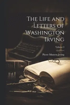 Pierre Munroe Irving - Life and Letters of Washington Irving; Volume 3, Häftad. Tillgänglighet: Lägg i varukorg