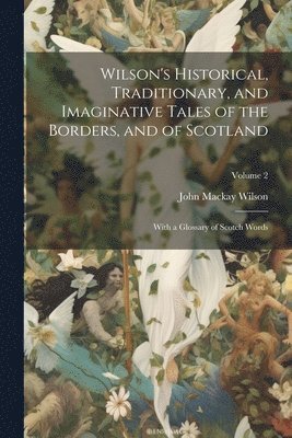 John MacKay Wilson - Wilson's Historical, Traditionary, and Imaginative Tales of the Borders, and of Scotland, Häftad