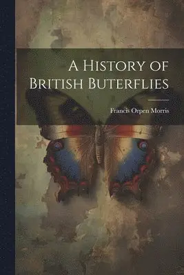 Francis Orpen Morris - History of British Buterflies, Häftad. Tillgänglighet: Lägg i varukorg