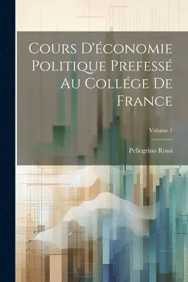 Pellegrino Rossi - Cours D'économie Politique Prefessé Au Collége De France; Volume 1, Häftad. Tillgänglighet: Lägg i varukorg