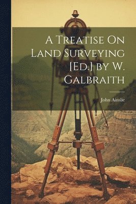 John Ainslie - Treatise On Land Surveying [Ed.] by W. Galbraith, Häftad