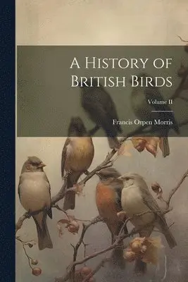 Francis Orpen Morris - History of British Birds; Volume II, Häftad. Tillgänglighet: Lägg i varukorg