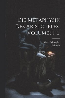 Aristotle, Albert Schwegler - Die Metaphysik Des Aristoteles, Volumes 1-2, Häftad