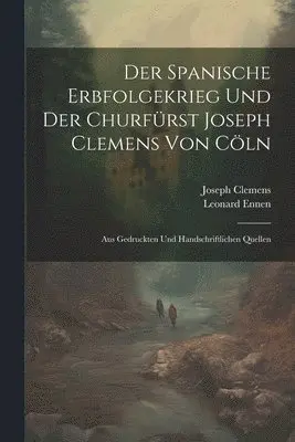 Leonard Ennen, Joseph Clemens - Spanische Erbfolgekrieg Und Der Churfürst Joseph Clemens Von Cöln, Häftad. Tillgänglighet: Lägg i varukorg