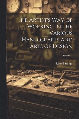 Russell Sturgis - Artist's Way of Working in the Various Handicrafts and Arts of Design; Volume 1, Häftad. Tillgänglighet: Lägg i varukorg