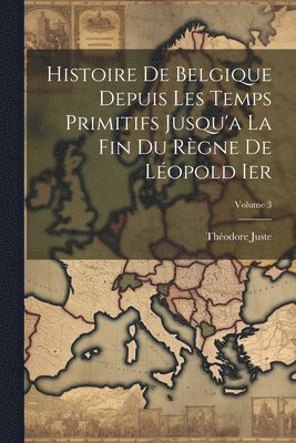 Théodore Juste - Histoire De Belgique Depuis Les Temps Primitifs Jusqu'a La Fin Du Règne De Léopold Ier; Volume 3, Häftad. Tillgänglighet: Lägg i varukorg