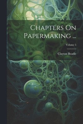 Clayton Beadle - Chapters On Papermaking ...; Volume 5, Häftad. Tillgänglighet: Tillfälligt slut