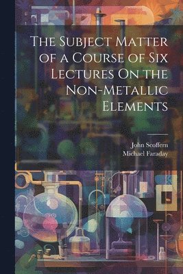 Michael Faraday, John Scoffern - Subject Matter of a Course of Six Lectures On the Non-Metallic Elements, Häftad. Tillgänglighet: Lägg i varukorg