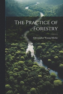 Christopher Young Michie - Practice of Forestry, Häftad. Tillgänglighet: Tillfälligt slut