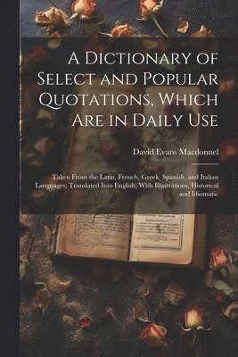 David Evans Macdonnel - Dictionary of Select and Popular Quotations, Which Are in Daily Use, Häftad. Tillgänglighet: Tillfälligt slut