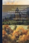 Coutumes Et Institutions De L'anjou & Du Maine Ant�rieures Au Xvie Si�cle