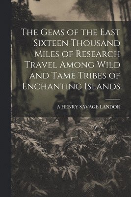 A Henry Savage Landor - Gems of the East Sixteen Thousand Miles of Research Travel Among Wild and Tame Tribes of Enchanting Islands, Häftad