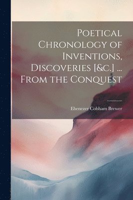 Ebenezer Cobham Brewer - Poetical Chronology of Inventions, Discoveries [&c.] ... From the Conquest, Häftad. Tillgänglighet: Lägg i varukorg
