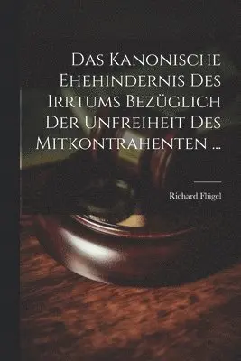 Richard Flügel - Kanonische Ehehindernis Des Irrtums Bezüglich Der Unfreiheit Des Mitkontrahenten ..., Häftad. Tillgänglighet: Lägg i varukorg
