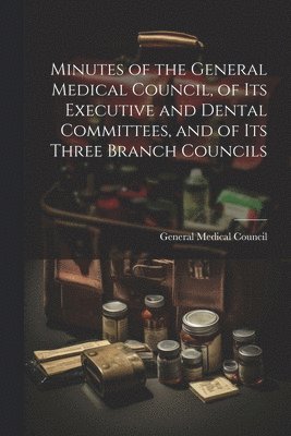 General Medical Council (Great Britain) - Minutes of the General Medical Council, of Its Executive and Dental Committees, and of Its Three Branch Councils, Häftad. Tillgänglighet: Lägg i varukorg