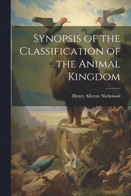 Henry Alleyne Nicholson - Synopsis of the Classification of the Animal Kingdom, Häftad. Tillgänglighet: Lägg i varukorg
