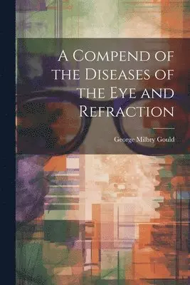 George Milbry Gould - Compend of the Diseases of the Eye and Refraction, Häftad. Tillgänglighet: Lägg i varukorg
