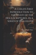 A Child's First Introduction to the Study of the Holy Scriptures, in a Series of Dialogues