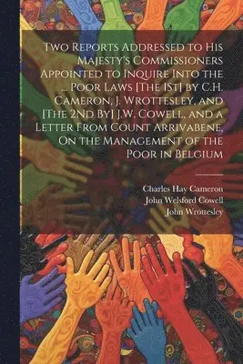 Charles Hay Cameron, John Welsford Cowell, John Wrottesley - Two Reports Addressed to His Majesty's Commissioners Appointed to Inquire Into the ... Poor Laws [The 1St] by C.H. Cameron, J. Wrottesley, and [The 2Nd By] J.W. Cowell, and a Letter From Count Arrivabene, On the Management of the Poor in Belgium, Häftad. Tillgänglighet: Lägg i varukorg