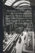 Catalogue of Pictures, Statues, Busts [&c.] at Hendersyde Park, to Which Is Added Some Particulars of the Exterior of the House [&c. by J. Waldie. 2Nd Ed.]