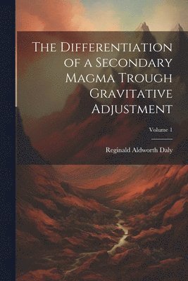 Reginald Aldworth Daly - Differentiation of a Secondary Magma Trough Gravitative Adjustment; Volume 1, Häftad. Tillgänglighet: Tillfälligt slut