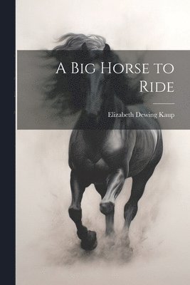 Elizabeth Dewing Kaup - Big Horse to Ride, Häftad. Tillgänglighet: Lägg i varukorg