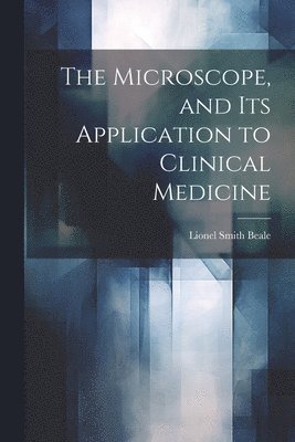 Lionel Smith Beale - Microscope, and Its Application to Clinical Medicine, Häftad. Tillgänglighet: Lägg i varukorg