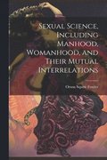 Sexual Science, Including Manhood, Womanhood, and Their Mutual Interrelations
