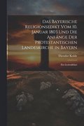 Bayerische Religionsedikt Vom 10. Januar 1803 Und Die Anf�nge Der Protestantischen Landeskirche in Bayern