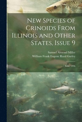 Samuel Almond Miller, William Frank Eugene Reed Gurley - New Species of Crinoids From Illinois and Other States, Issue 9; issue 1896, Häftad. Tillgänglighet: Lägg i varukorg