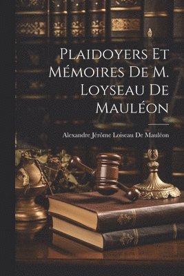 Alexandre Jérôme Loiseau de Mauléon - Plaidoyers Et Mémoires De M. Loyseau De Mauléon, Häftad