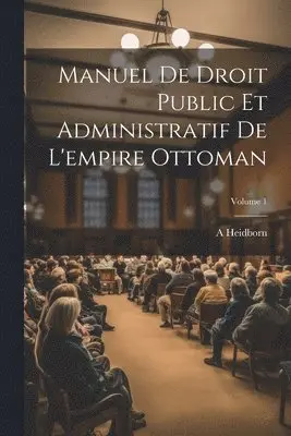 Manuel De Droit Public Et Administratif De L'empire Ottoman; Volume 1