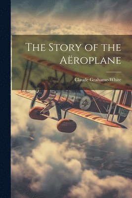 Claude Grahame-White - Story of the Aëroplane, Häftad. Tillgänglighet: Lägg i varukorg