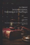 Le Droit International Théorique Et Pratique: Précédé D'un Exposé Historique Des Progrès De La Science Du Droit Des Gens; Volume 2