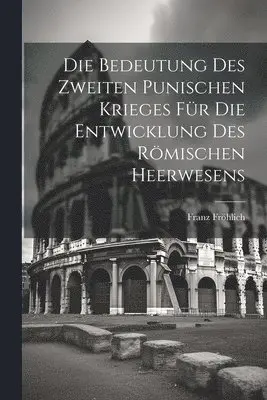 Franz Fröhlich - Bedeutung Des Zweiten Punischen Krieges Für Die Entwicklung Des Römischen Heerwesens, Häftad. Tillgänglighet: Lägg i varukorg