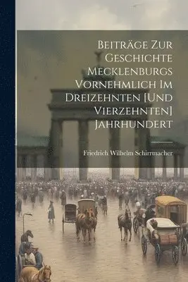 Friedrich Wilhelm Schirrmacher - Beiträge Zur Geschichte Mecklenburgs Vornehmlich Im Dreizehnten [Und Vierzehnten] Jahrhundert, Häftad. Tillgänglighet: Lägg i varukorg