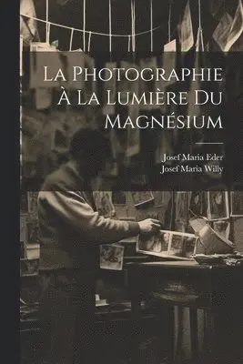 Josef Maria Eder, Josef Maria Willy - Photographie À La Lumière Du Magnésium, Häftad. Tillgänglighet: Tillfälligt slut