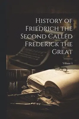 History of Friedrich the Second Called Frederick the Great; Volume 4