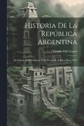 Historia De La Repblica Argentina: Su Origen, Su Revolucion, Y Su Desarrollo Poltico Hasta 1852