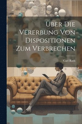Carl Rath - Über Die Vererbung Von Dispositionen Zum Verbrechen, Häftad