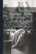 Money, a Comedy, by the Author of 'the Lady of Lyons'