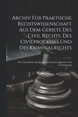 Archiv für praktische Rechtswissenschaft aus dem Gebiete des Civil rechts, des Civilprocesses und des Kriminalrechts