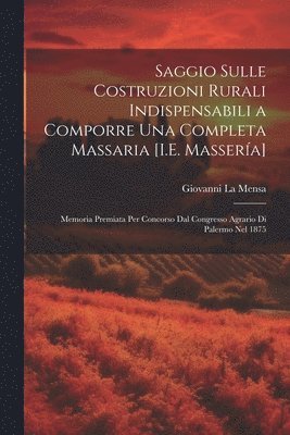 Giovanni La Mensa - Saggio Sulle Costruzioni Rurali Indispensabili a Comporre Una Completa Massaria [I.E. Massería], Häftad