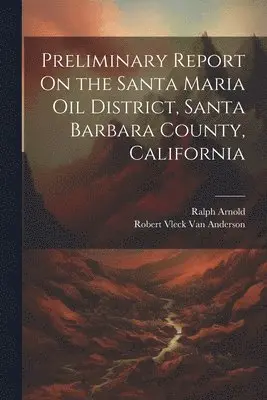 Ralph Arnold, Robert Vleck Van Anderson - Preliminary Report On the Santa Maria Oil District, Santa Barbara County, California, Häftad. Tillgänglighet: Lägg i varukorg