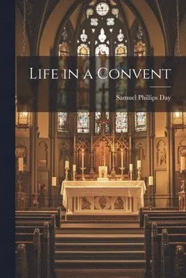 Samuel Phillips Day - Life in a Convent, Häftad. Tillgänglighet: Lägg i varukorg