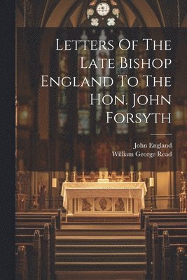 John England, William George Read - Letters Of The Late Bishop England To The Hon. John Forsyth, Häftad. Tillgänglighet: Lägg i varukorg